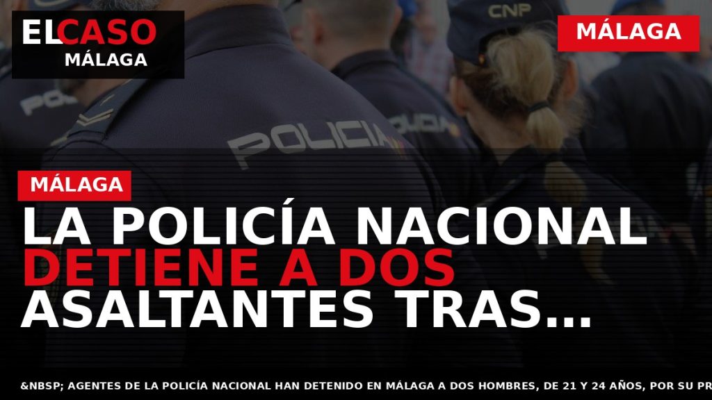 Portada El Caso Málaga: LA POLICÍA NACIONAL DETIENE A DOS ASALTANTES TRAS PROPINAR UN BOTELLAZO — MÁLAGA