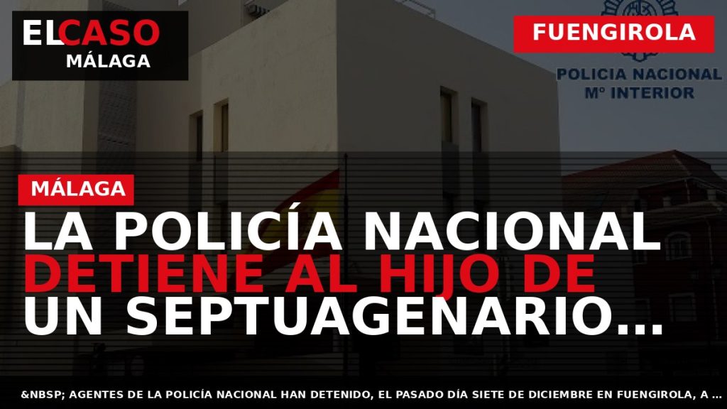 Portada El Caso Málaga: LA POLICÍA NACIONAL DETIENE AL HIJO DE UN SEPTUAGENARIO QUE FUE — FUENGIROLA