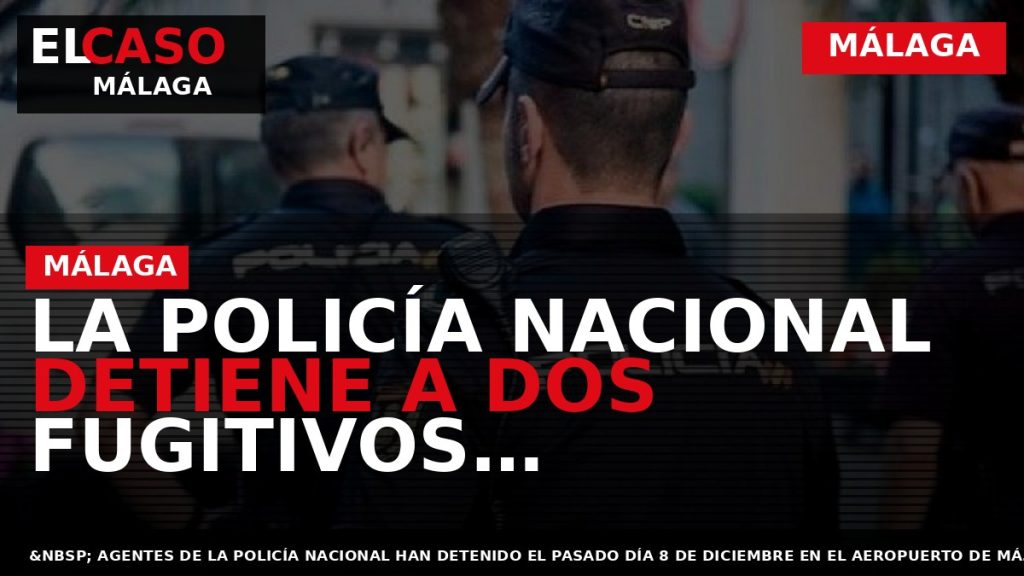 Portada El Caso Málaga: LA POLICÍA NACIONAL DETIENE A DOS FUGITIVOS RECLAMADOS POR LAS AUTORIDADES — MÁLAGA