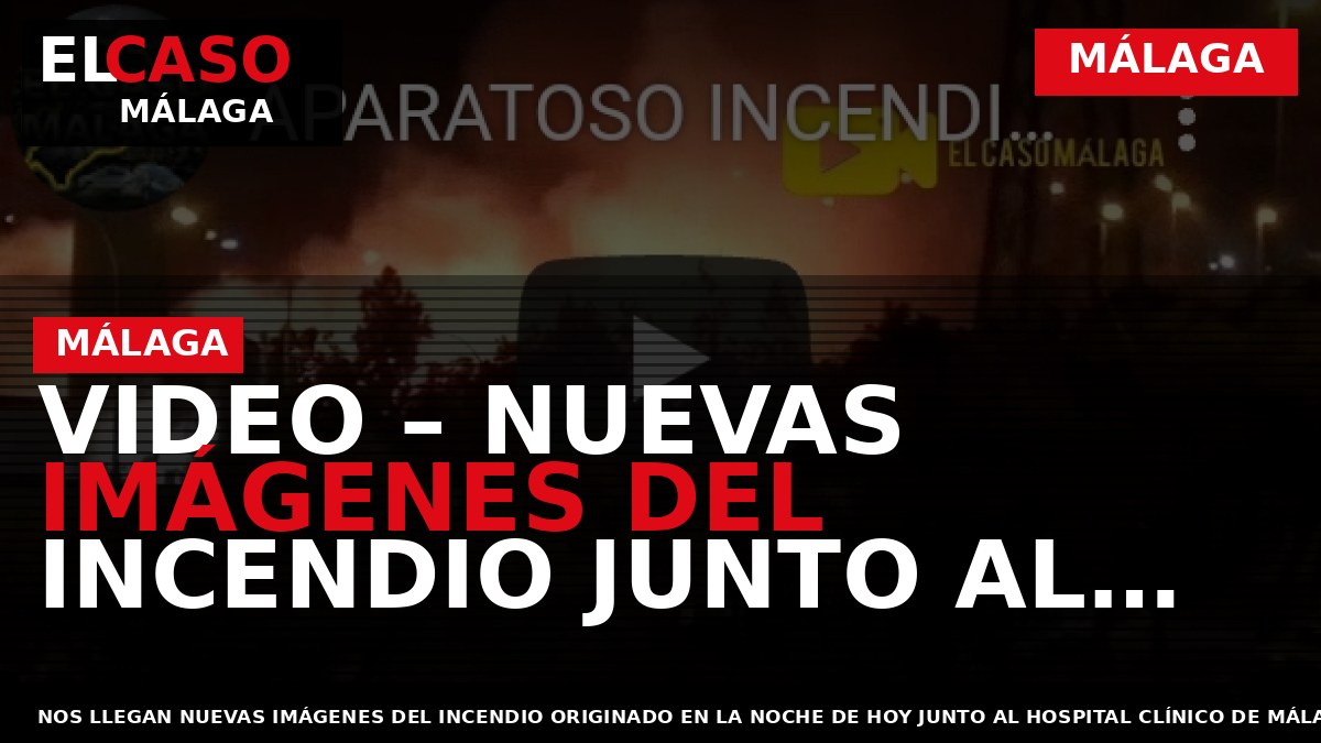 VIDEO – Nuevas imágenes del incendio junto al Hospital Clínico de Málaga