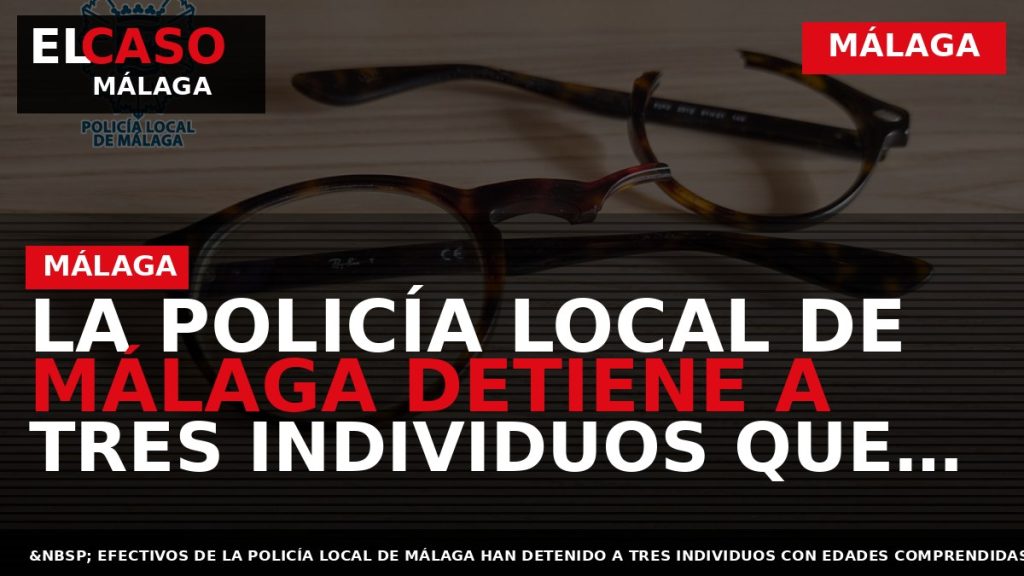 Portada El Caso Málaga: LA POLICÍA LOCAL DE MÁLAGA DETIENE A TRES INDIVIDUOS QUE ASALTARON — MÁLAGA