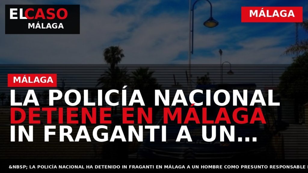 Portada El Caso Málaga: LA POLICÍA NACIONAL DETIENE EN MÁLAGA IN FRAGANTI A UN ASALTANTE — MÁLAGA