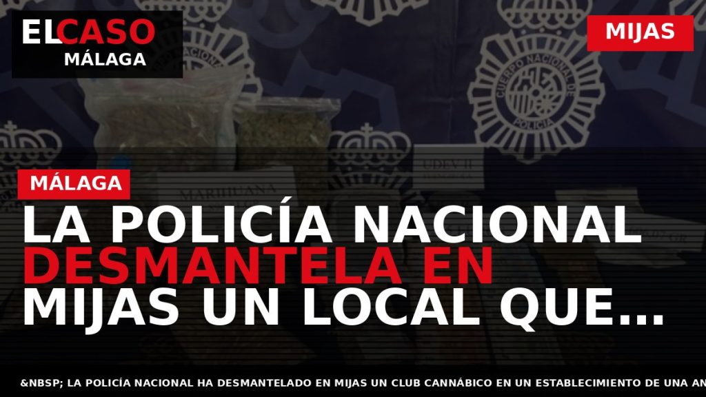 Portada El Caso Málaga: LA POLICÍA NACIONAL DESMANTELA EN MIJAS UN LOCAL QUE OPERABA COMO — MIJAS