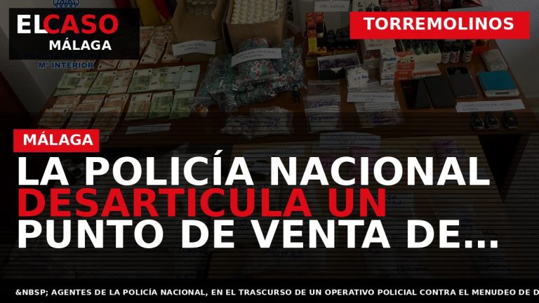 Portada El Caso Málaga: LA POLICÍA NACIONAL DESARTICULA UN PUNTO DE VENTA DE DROGAS Y — TORREMOLINOS