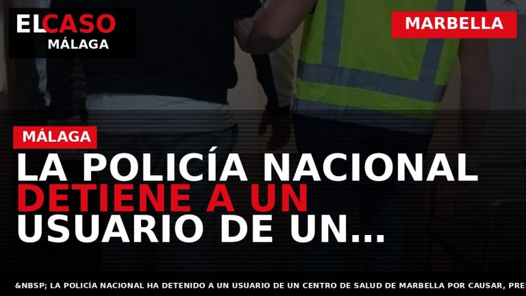 Portada El Caso Málaga: LA POLICÍA NACIONAL DETIENE A UN USUARIO DE UN CENTRO DE — MARBELLA