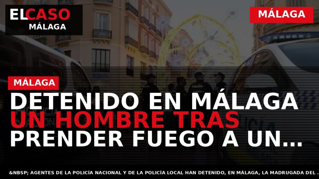 Portada El Caso Málaga: DETENIDO EN MÁLAGA UN HOMBRE TRAS PRENDER FUEGO A UN VEHÍCULO — MÁLAGA