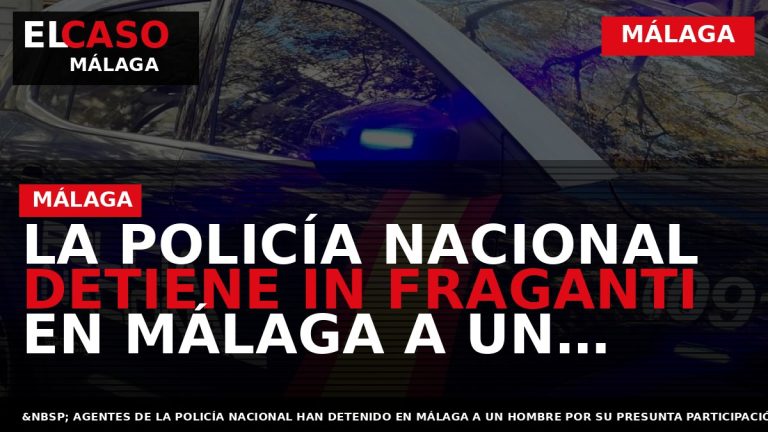 Portada El Caso Málaga: LA POLICÍA NACIONAL DETIENE IN FRAGANTI EN MÁLAGA A UN HOMBRE — MÁLAGA
