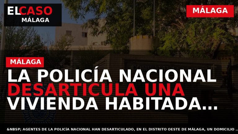 Portada El Caso Málaga: LA POLICÍA NACIONAL DESARTICULA UNA VIVIENDA HABITADA CATALOGADA COMO NARCOPISO EN — MÁLAGA