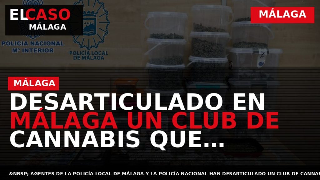 Portada El Caso Málaga: DESARTICULADO EN MÁLAGA UN CLUB DE CANNABIS QUE FUNCIONABA COMO PUNTO — MÁLAGA