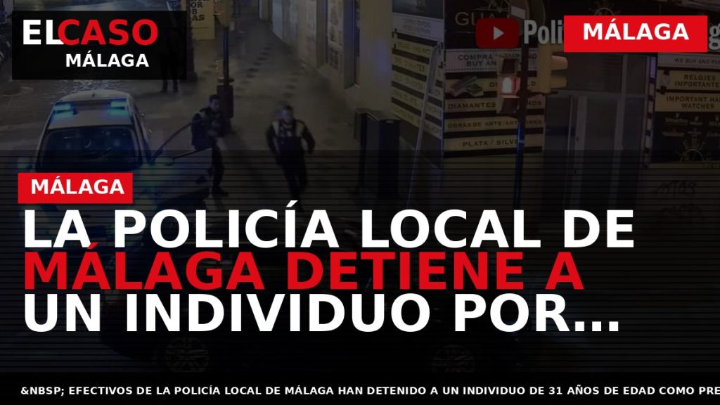 Portada El Caso Málaga: LA POLICÍA LOCAL DE MÁLAGA DETIENE A UN INDIVIDUO POR INTENTO — MÁLAGA