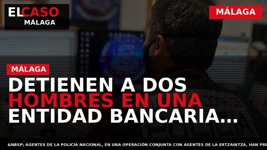 Portada El Caso Málaga: DETIENEN A DOS HOMBRES EN UNA ENTIDAD BANCARIA DE MÁLAGA CUANDO — MÁLAGA