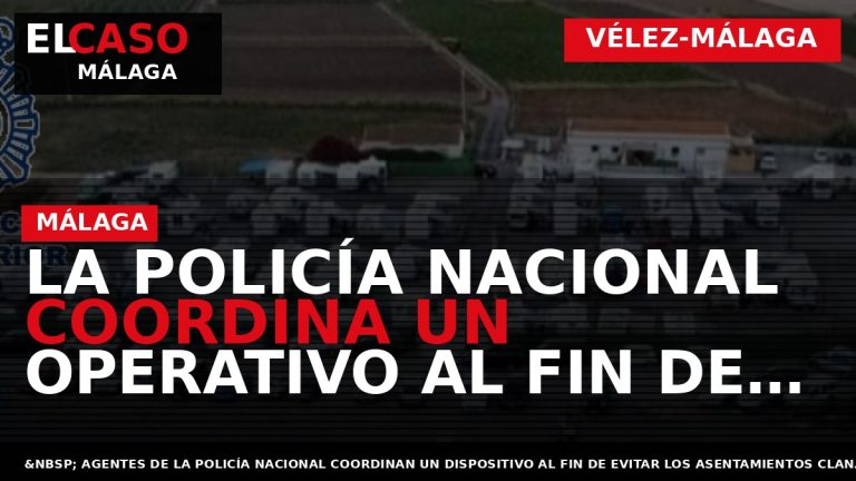 Portada El Caso Málaga: LA POLICÍA NACIONAL COORDINA UN OPERATIVO AL FIN DE EVITAR LOS — VÉLEZ-MÁLAGA