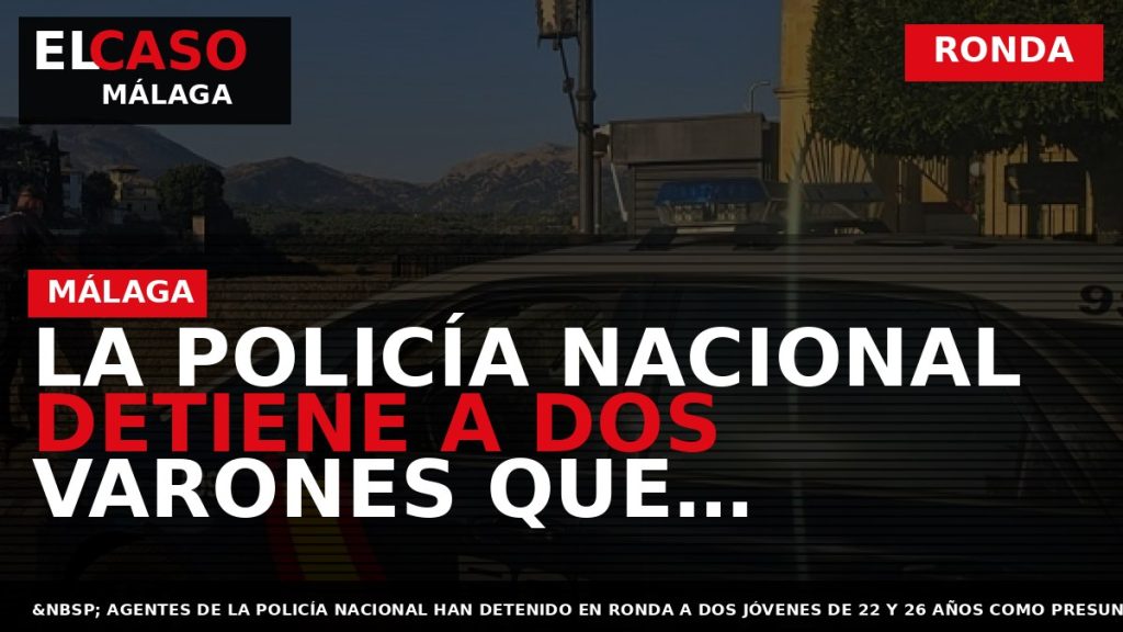 Portada El Caso Málaga: LA POLICÍA NACIONAL DETIENE A DOS VARONES QUE ARROJARON DOS TABLETAS — RONDA