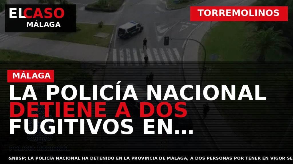 Portada El Caso Málaga: LA POLICÍA NACIONAL DETIENE A DOS FUGITIVOS EN TORREMOLINOS Y MARBELLA — TORREMOLINOS