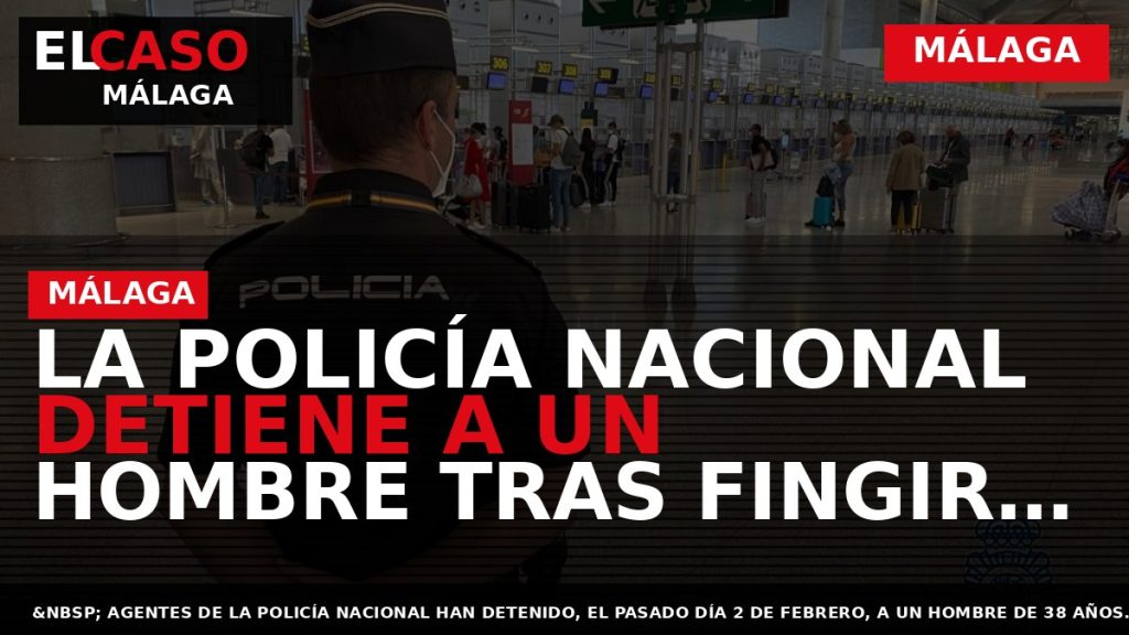 Portada El Caso Málaga: LA POLICÍA NACIONAL DETIENE A UN HOMBRE TRAS FINGIR QUE LE — MÁLAGA