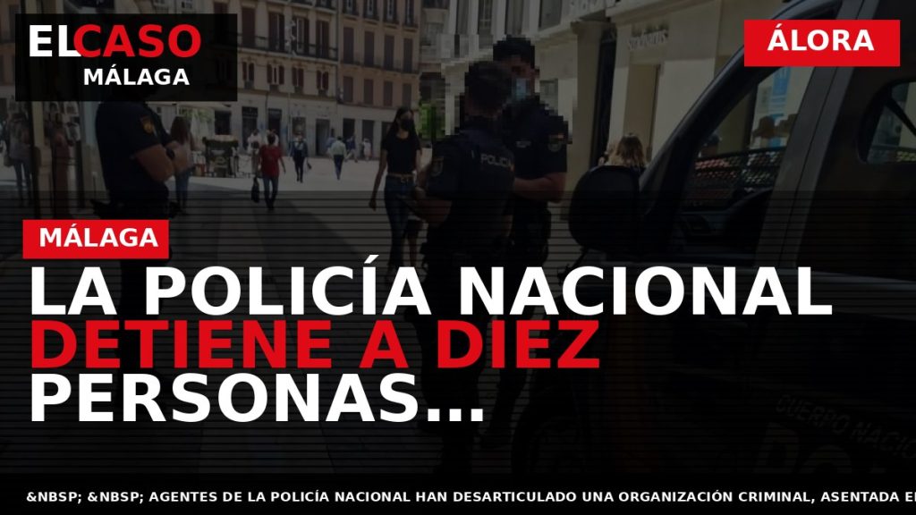 Portada El Caso Málaga: LA POLICÍA NACIONAL DETIENE A DIEZ PERSONAS DEDICADAS A LA APROPIACIÓN — ÁLORA