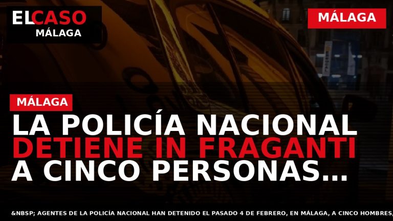 Portada El Caso Málaga: LA POLICÍA NACIONAL DETIENE IN FRAGANTI A CINCO PERSONAS POR EL — MÁLAGA