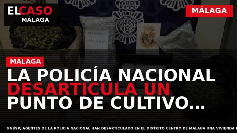 Portada El Caso Málaga: LA POLICÍA NACIONAL DESARTICULA UN PUNTO DE CULTIVO, ALMACENAJE Y DISTRIBUCIÓN — MÁLAGA