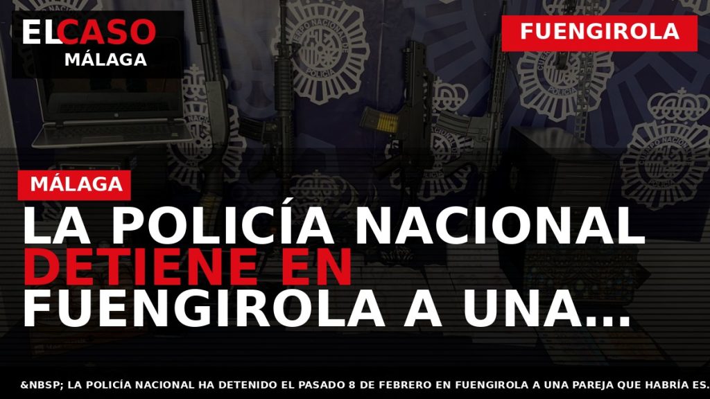 Portada El Caso Málaga: LA POLICÍA NACIONAL DETIENE EN FUENGIROLA A UNA PAREJA POR ESTAFAR — FUENGIROLA