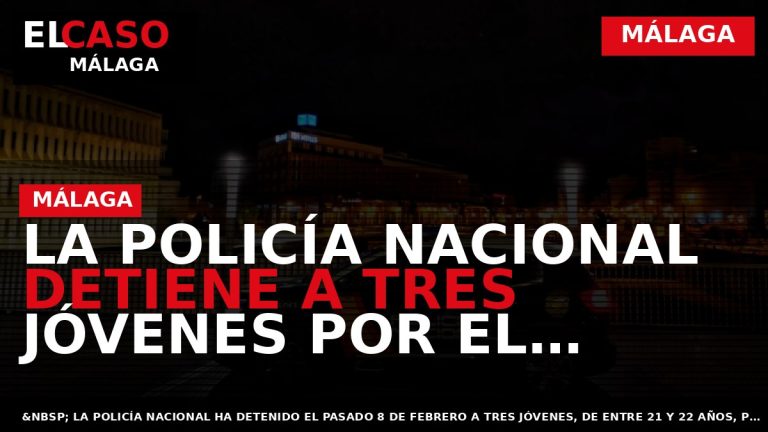 Portada El Caso Málaga: LA POLICÍA NACIONAL DETIENE A TRES JÓVENES POR EL ROBO EN — MÁLAGA