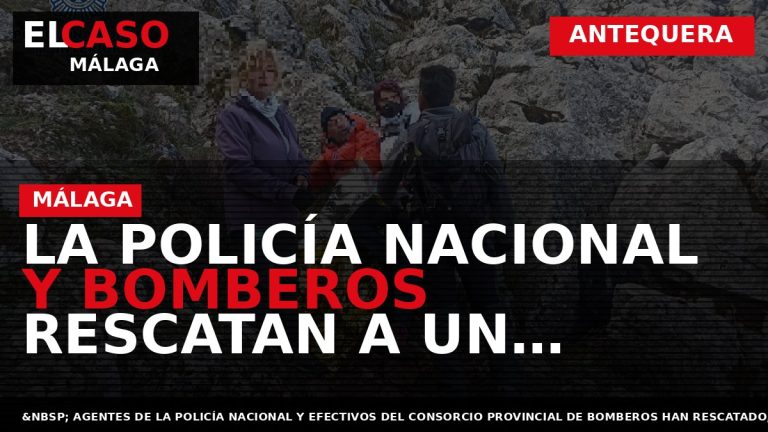 Portada El Caso Málaga: LA POLICÍA NACIONAL Y BOMBEROS RESCATAN A UN SENDERISTA QUE SUFRIÓ — ANTEQUERA