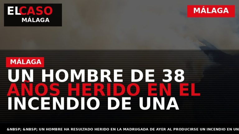 Portada El Caso Málaga: UN HOMBRE DE 38 AÑOS HERIDO EN EL INCENDIO DE UNA — MÁLAGA