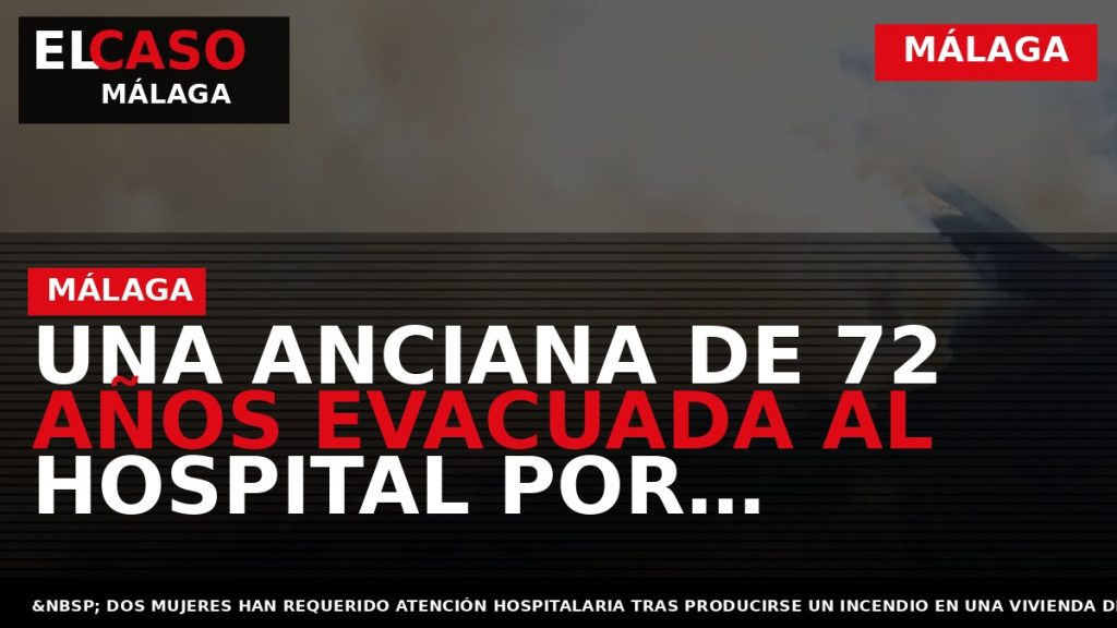 Portada El Caso Málaga: UNA ANCIANA DE 72 AÑOS EVACUADA AL HOSPITAL POR INCENDIO DE — MÁLAGA