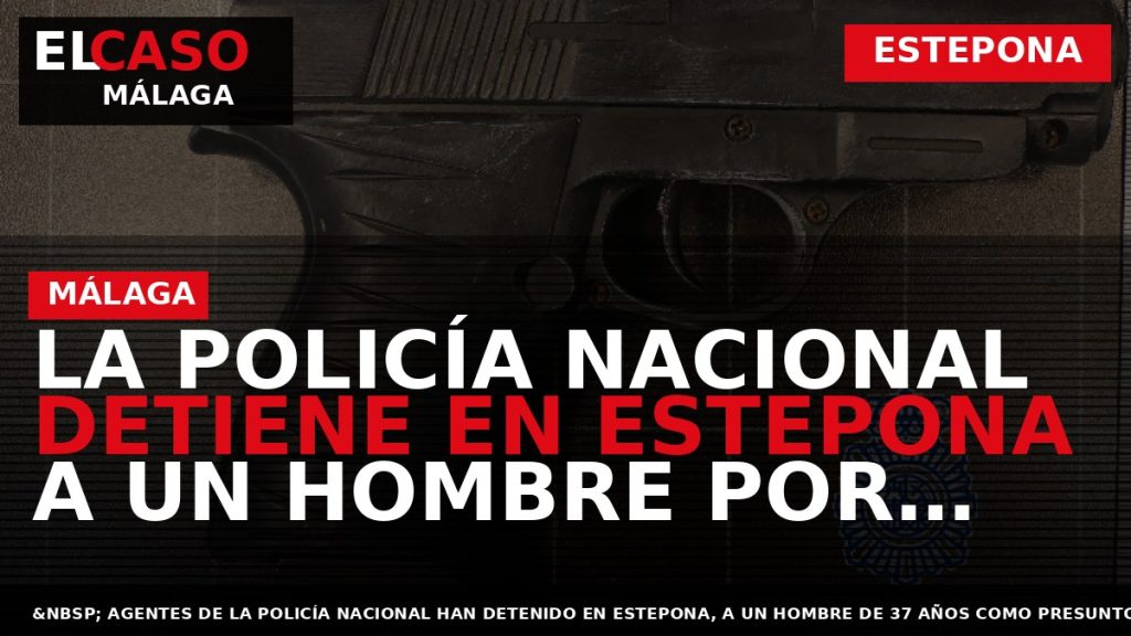 Portada El Caso Málaga: LA POLICÍA NACIONAL DETIENE EN ESTEPONA A UN HOMBRE POR VARIOS — ESTEPONA