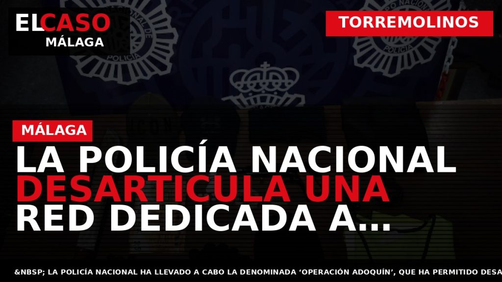Portada El Caso Málaga: LA POLICÍA NACIONAL DESARTICULA UNA RED DEDICADA A ROBAR A OTROS — TORREMOLINOS