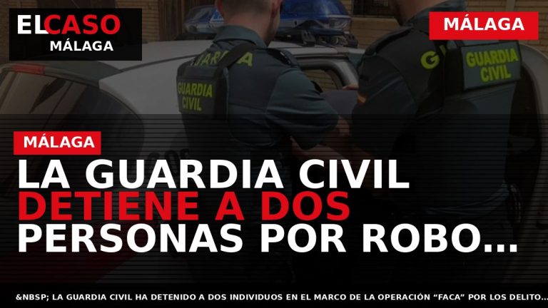 Portada El Caso Málaga: LA GUARDIA CIVIL DETIENE A DOS PERSONAS POR ROBO CON VIOLENCIA — MÁLAGA