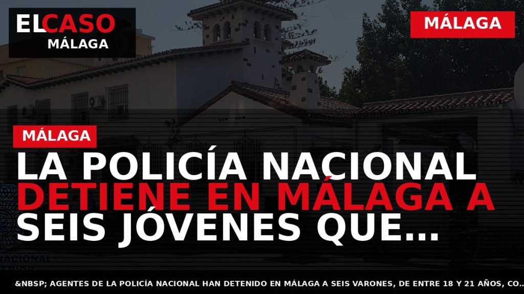 Portada El Caso Málaga: LA POLICÍA NACIONAL DETIENE EN MÁLAGA A SEIS JÓVENES QUE ESTAFARON — MÁLAGA