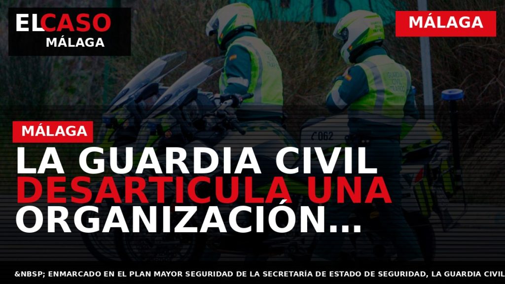 Portada El Caso Málaga: LA GUARDIA CIVIL DESARTICULA UNA ORGANIZACIÓN CRIMINAL DEDICADA A ESTAFAR A — MÁLAGA
