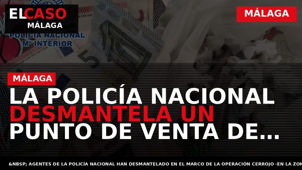 Portada El Caso Málaga: LA POLICÍA NACIONAL DESMANTELA UN PUNTO DE VENTA DE DROGA Y — MÁLAGA