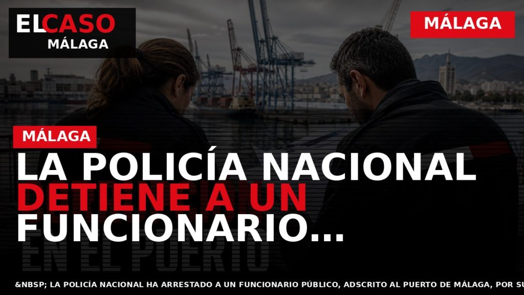 Portada El Caso Málaga: LA POLICÍA NACIONAL DETIENE A UN FUNCIONARIO PÚBLICO DEL PUERTO DE — MÁLAGA