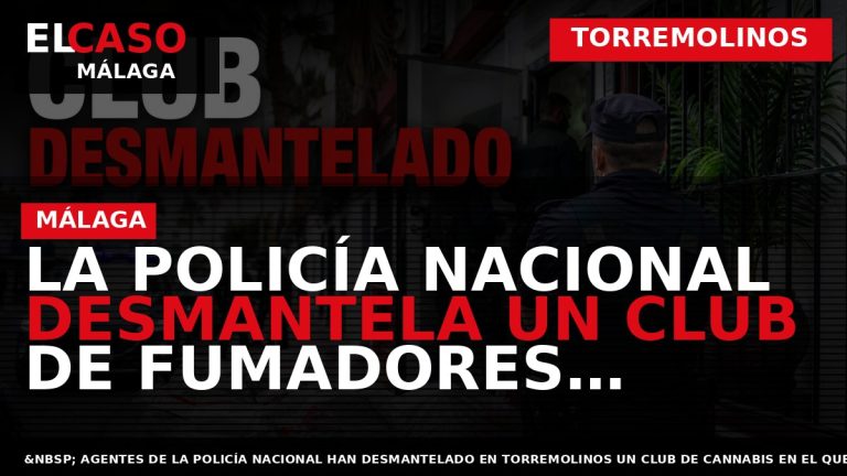 Portada El Caso Málaga: LA POLICÍA NACIONAL DESMANTELA UN CLUB DE FUMADORES DESDE EL QUE — TORREMOLINOS
