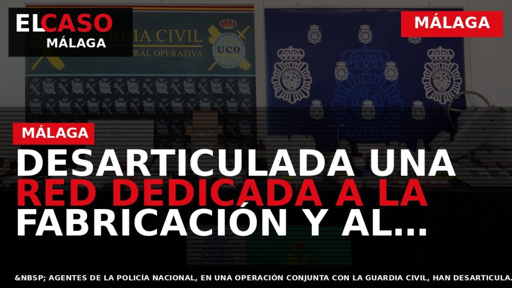 Portada El Caso Málaga: DESARTICULADA UNA RED DEDICADA A LA FABRICACIÓN Y AL TRÁFICO DE — MÁLAGA
