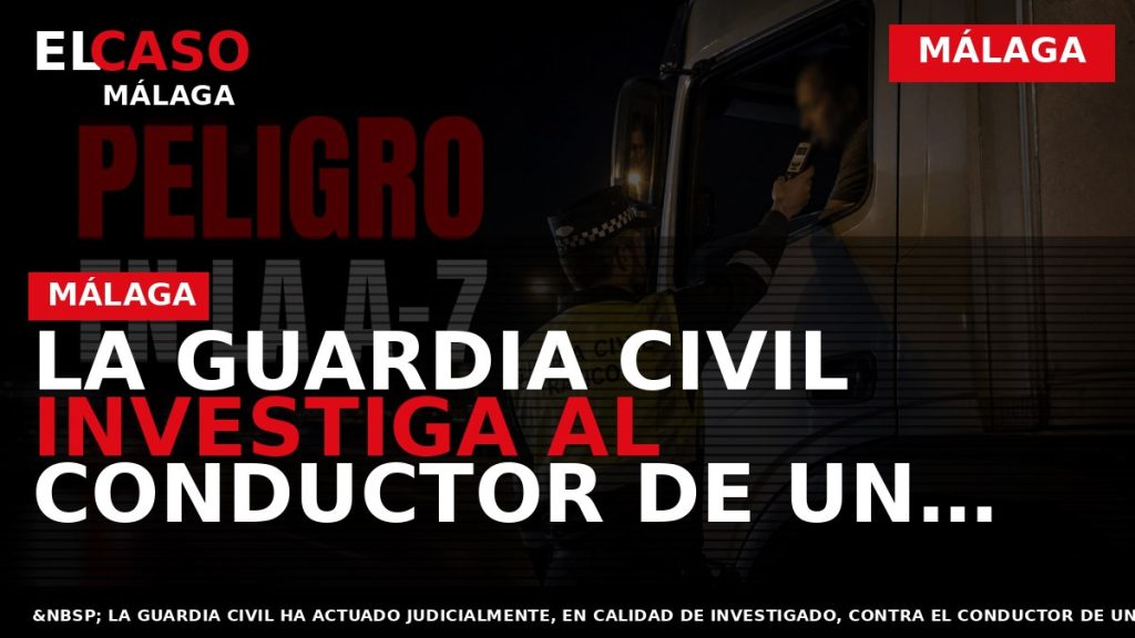 Portada El Caso Málaga: LA GUARDIA CIVIL INVESTIGA AL CONDUCTOR DE UN CAMIÓN QUE SEXTUPLICABA — MÁLAGA