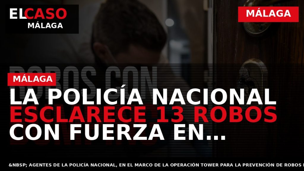 Portada El Caso Málaga: LA POLICÍA NACIONAL ESCLARECE 13 ROBOS CON FUERZA EN VIVIENDAS HABITADAS — MÁLAGA