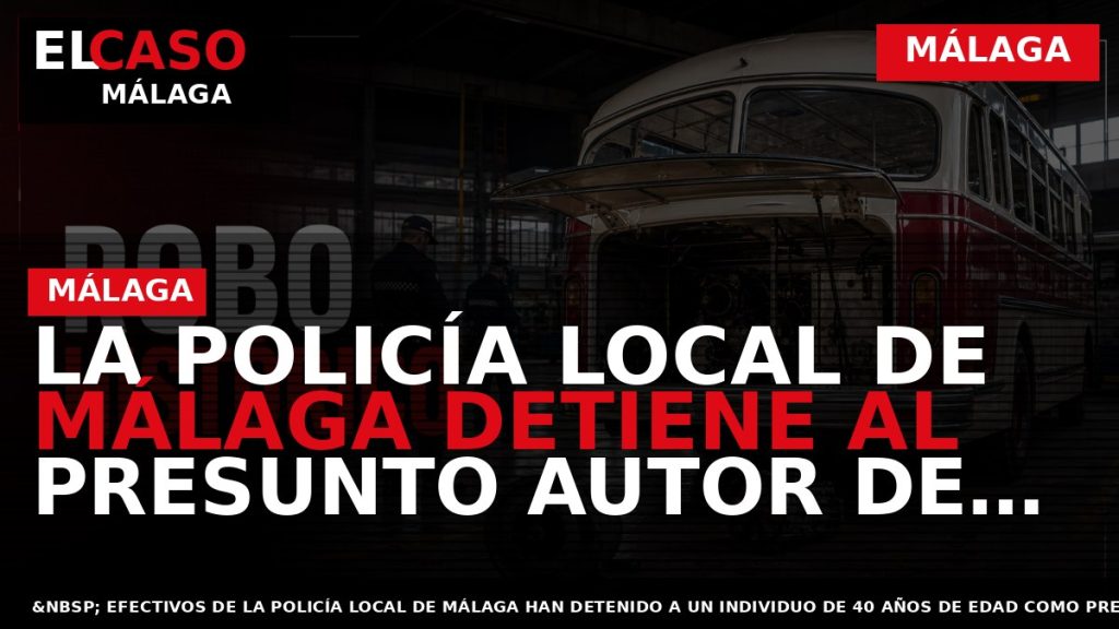 Portada El Caso Málaga: LA POLICÍA LOCAL DE MÁLAGA DETIENE AL PRESUNTO AUTOR DE VARIOS — MÁLAGA
