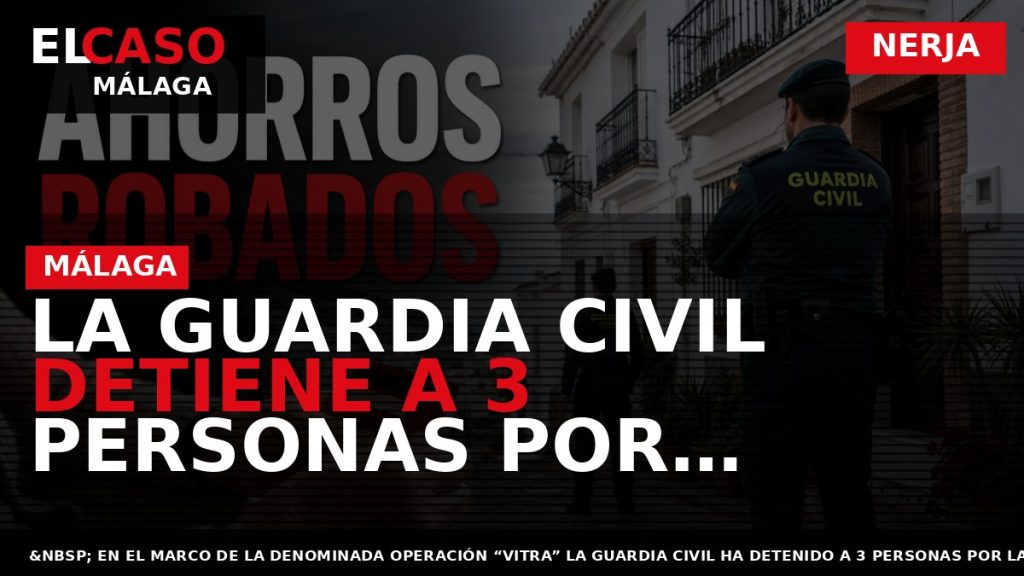 Portada El Caso Málaga: LA GUARDIA CIVIL DETIENE A 3 PERSONAS POR ROBAR TODOS LOS — NERJA