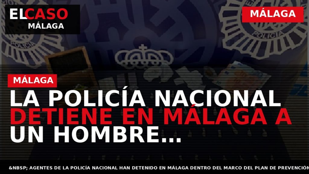Portada El Caso Málaga: LA POLICÍA NACIONAL DETIENE EN MÁLAGA A UN HOMBRE DEDICADO A — MÁLAGA