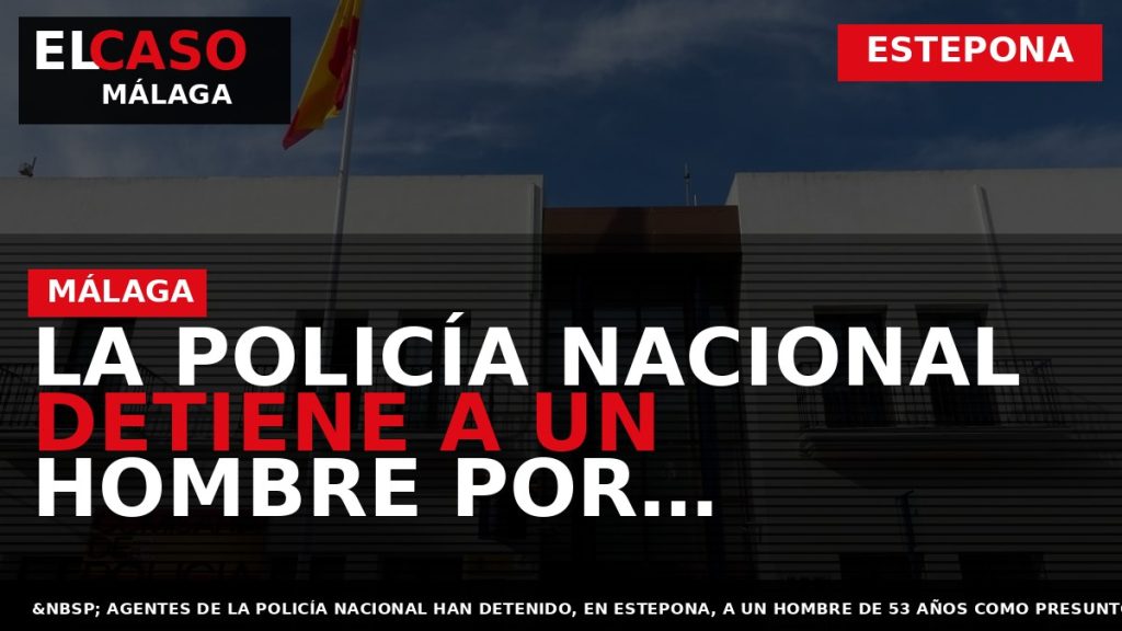 Portada El Caso Málaga: LA POLICÍA NACIONAL DETIENE A UN HOMBRE POR EXHIBICIONISMO ANTE MENORES — ESTEPONA