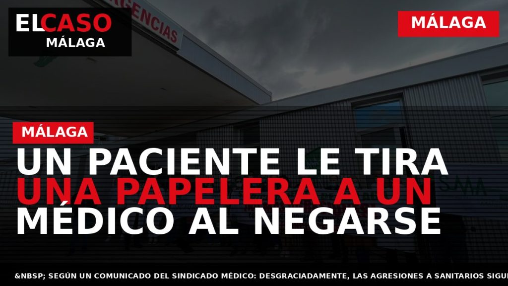 Portada El Caso Málaga: UN PACIENTE LE TIRA UNA PAPELERA A UN MÉDICO AL NEGARSE — MÁLAGA