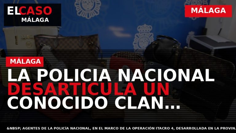 Portada El Caso Málaga: LA POLICIA NACIONAL DESARTICULA UN CONOCIDO CLAN ESPECIALIZADO EN LOS ROBOS — MÁLAGA