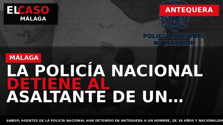 Portada El Caso Málaga: LA POLICÍA NACIONAL DETIENE AL ASALTANTE DE UN SUPERMERCADO EN ANTEQUERA — ANTEQUERA