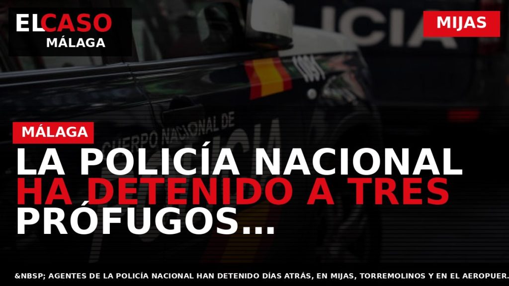 Portada El Caso Málaga: LA POLICÍA NACIONAL HA DETENIDO A TRES PRÓFUGOS RECLAMADOS EN SUS — MIJAS