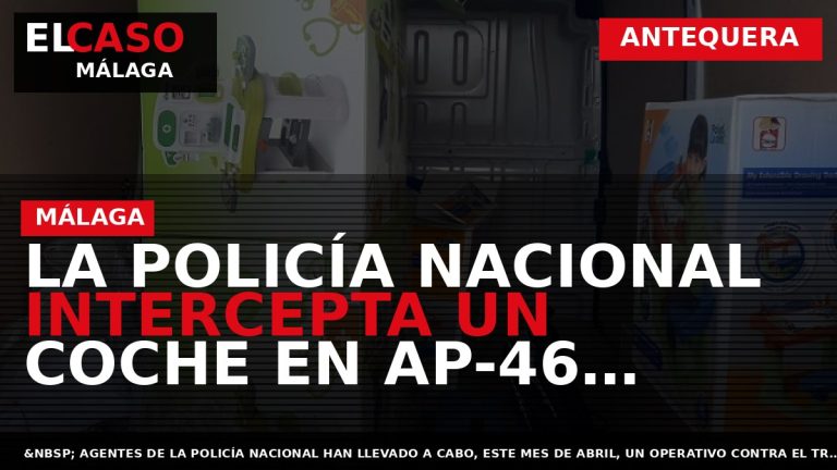 Portada El Caso Málaga: LA POLICÍA NACIONAL INTERCEPTA UN COCHE EN AP-46 DIRECCIÓN ANTEQUERA CON — ANTEQUERA