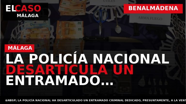 Portada El Caso Málaga: LA POLICÍA NACIONAL DESARTICULA UN ENTRAMADO CRIMINAL QUE DISTRIBUÍA COCAÍNA EN — BENALMÁDENA