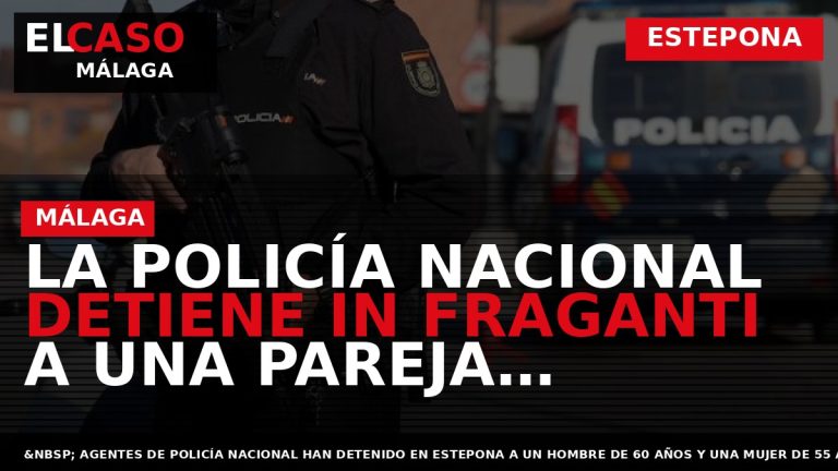 Portada El Caso Málaga: LA POLICÍA NACIONAL DETIENE IN FRAGANTI A UNA PAREJA DEDICADA AL — ESTEPONA