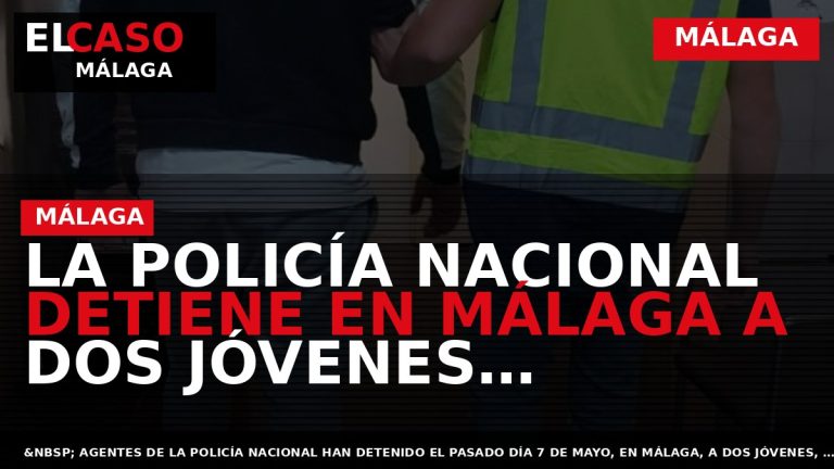 Portada El Caso Málaga: LA POLICÍA NACIONAL DETIENE EN MÁLAGA A DOS JÓVENES, PILLADOS AL — MÁLAGA